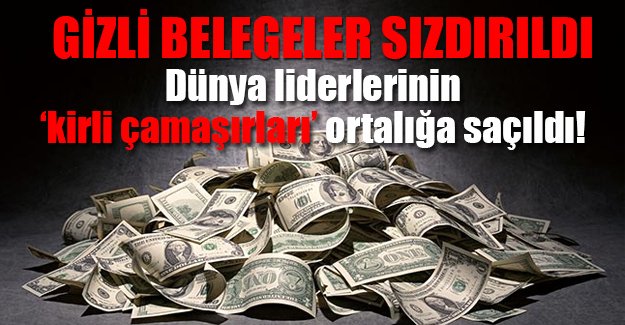 11.5 milyon gizli belge sızdırıldı; 12 ülke lideri ve 100'lerce iş adamının kara para aklama trafiği!