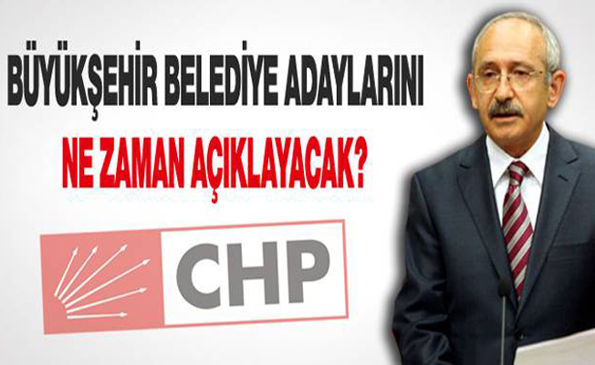 CHP Büyükşehir adaylarını ne zaman açıklayacak?