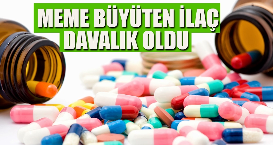 Meme büyüten ilaç davalık oldu