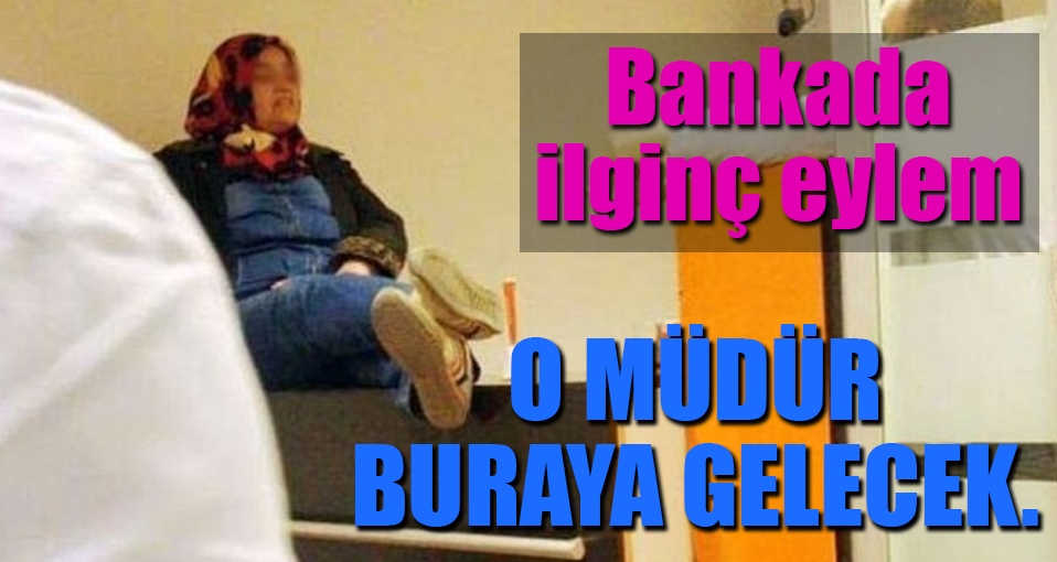 Bankada ilginç eylem: O müdür buraya gelecek