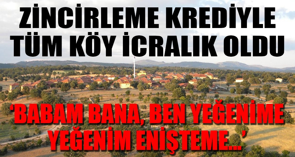 Zincirleme krediyle 32 haneli köy icralık