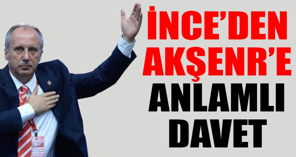 CHP'li Muharrem İnce'den Akşener'e anlamlı davet