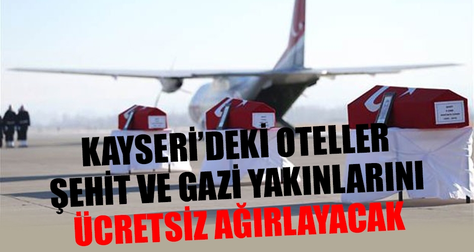 Kayseri'deki oteller şehit ve yaralı yakınlarını ücretsiz ağırlayacak
