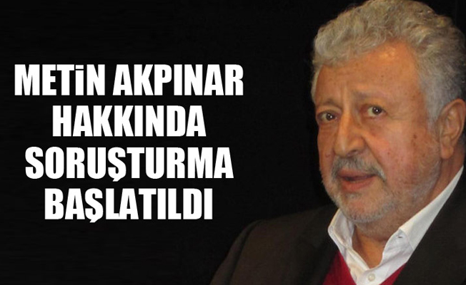 Metin Akpınar hakkında soruşturma başlatıldı