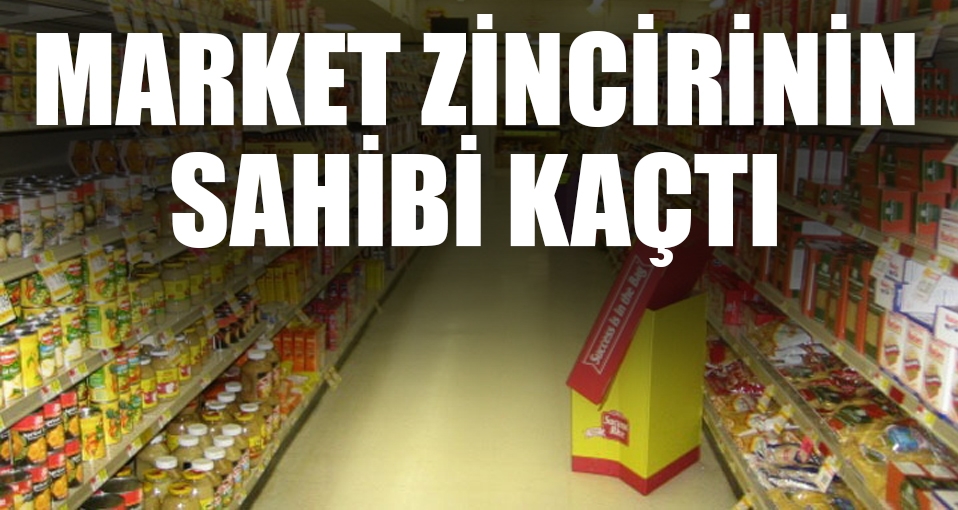 Market zincirinin patronu kaçtı iddiası