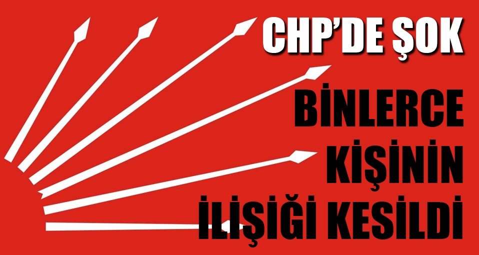 CHP'de şok: Binlerce kişinin ilişiği kesildi