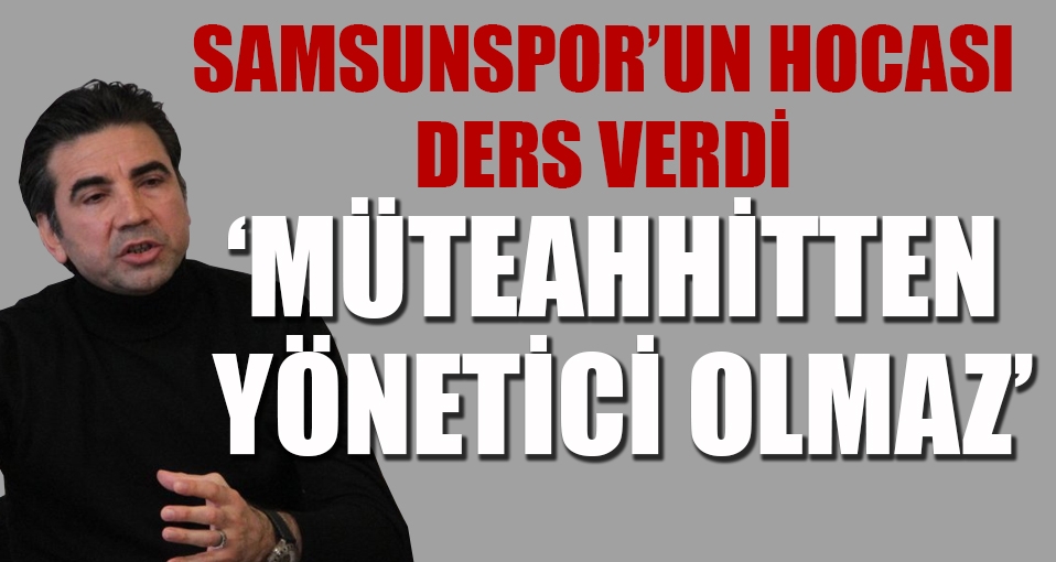 Samsunspor'un hocasından 'yanlış yönetici' profili!