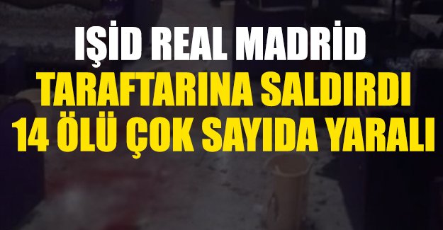 IŞİD'den Real Madrid taraftarlarına saldırı: En az 14 ölü