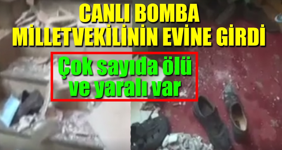 Canlı bomba milletvekilinin evine girdi: Çok sayıda ölü ve yaralı var