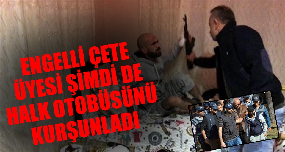 Engelli çete üyesi, halk otobüsünü kurşunladı