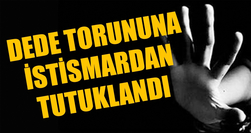 Dede torununa cinsel istismardan tutuklandı
