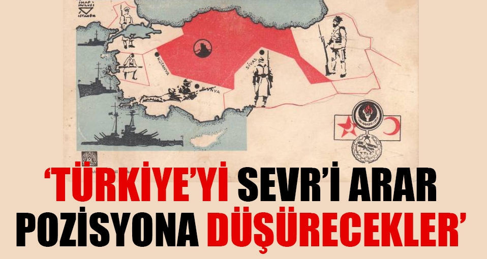'Türkiye'yi Sevr'i arar pozisyona düşürecekler'