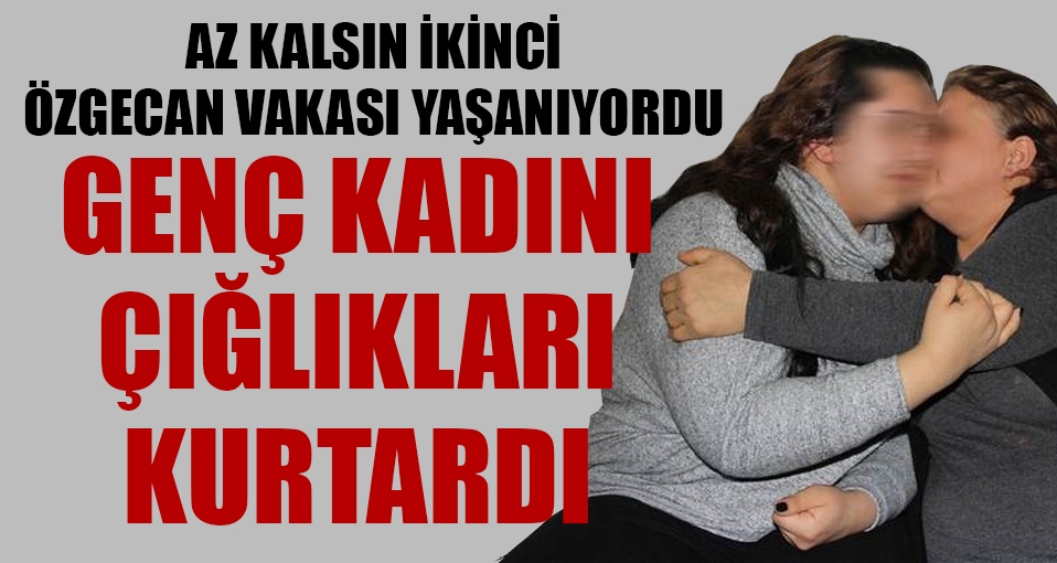 Mersin'de bir Özgecan vakası daha yaşanıyordu