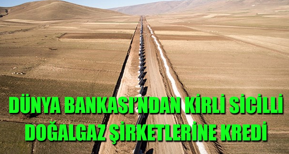 Dünya Bankası'ndan kirli sicilli doğalgaz şirketlerine kredi