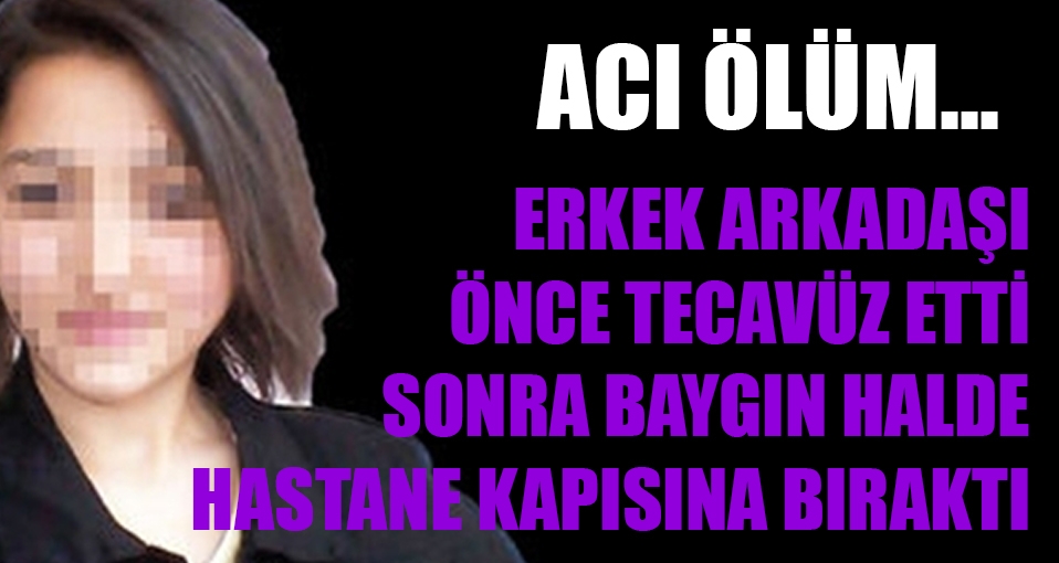 Erkek arkadaşı tecavüz etti baygın halde hastane kapısına bıraktı