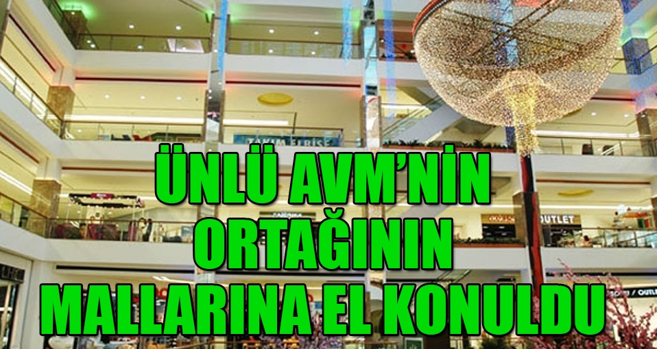 Ünlü AVM'nin ortağının mallarına el konuldu