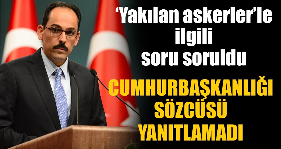 'Yakılan askerler' soruldu; Cumhurbaşkanlığı sözcüsü yanıtlamadı