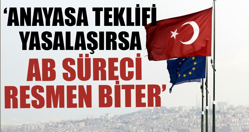 'Anayasa teklifi yasalaşırsa AB süreci resmen biter'