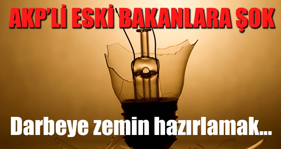 AKP'li 4 eski bakana soğuk duş: Darbeye zemin hazırlamak
