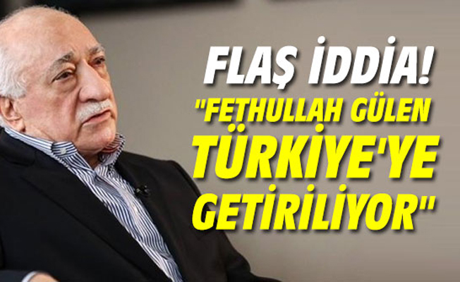Fetullah Gülen Türkiye'ye getiriliyor iddiası