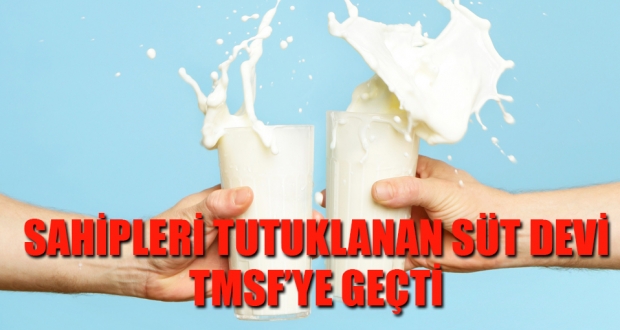 Sahipleri tutuklanan süt devi TMSF'ye geçti
