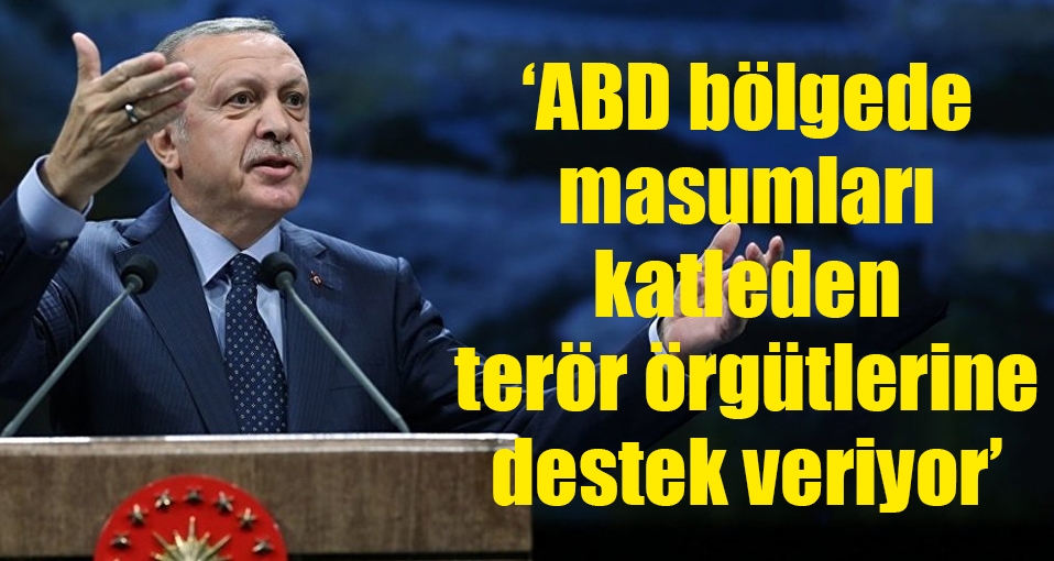 Erdoğan'dan ABD'ye: Masumları katleden terör örgütlerine destek veriyor