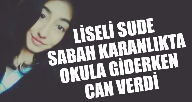 Liseli Sude sabah karanlıkta okula giderken can verdi