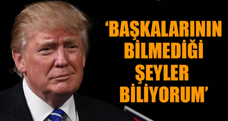 Trump: Başkalarının bilmediği şeyler biliyorum