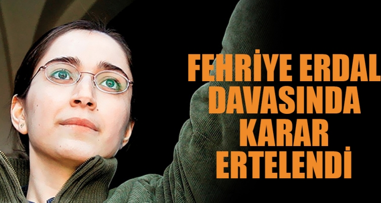 Fehriye Erdal davasında karar ertelendi
