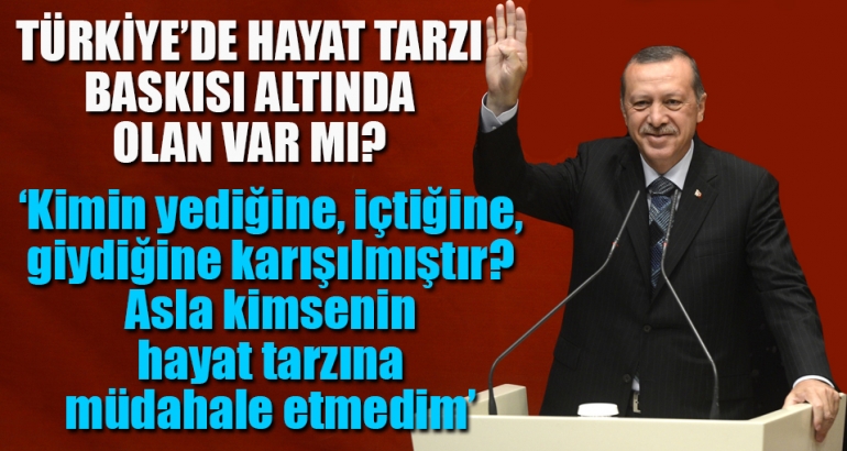 Erdoğan: Türkiye'de hayat tarzı baskısı altında olan var mı?