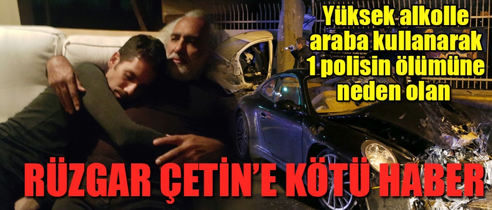 Alkolle araç kullanarak 1 polisin ölümüne neden olan Rüzgar Çetin'e kötü haber