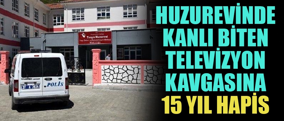 Huzurevinde televizyon kavgası kanlı bitti: 15 yıl hapis cezası