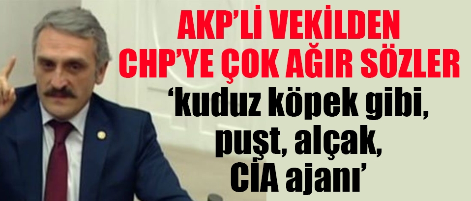 AKP'li vekilden CHP'ye çok ağır sözler