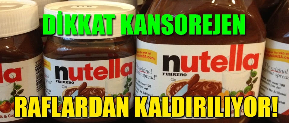 Nutella'da kansoren alarmı; Raflardan kaldırılıyor