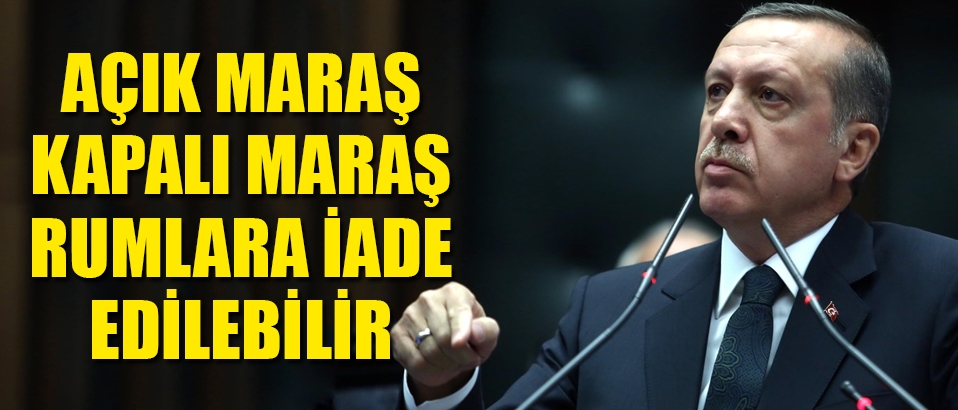 Erdoğan: Açık - Kapalı Maraş Rumlara iade edilebilir