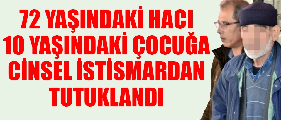 72 yaşındaki adam 10 yaşındaki çocuğa istismarda bulunmaktan tutuklandı