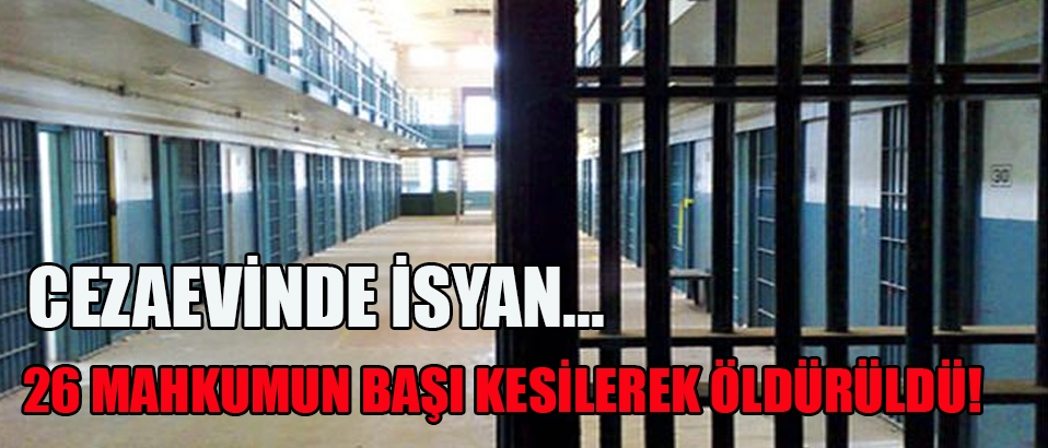 Cezaevinde isyan... 26 mahkum başı kesildi!