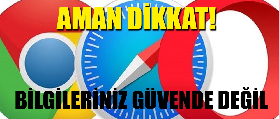 Chrome, Safari ve Opera... Bilgileriniz güvende değil