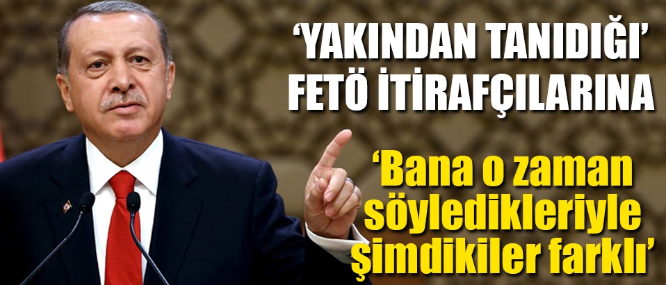 Erdoğan yakından tanıdığı FETÖ'cüler için: Doğru konuşmuyorlar