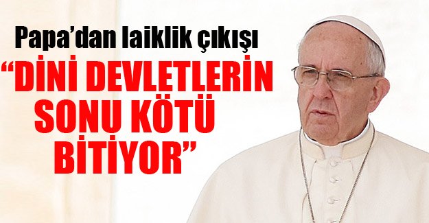 Papa: 'Devletler laik olmalı, dini olanların sonu kötü bitiyor'