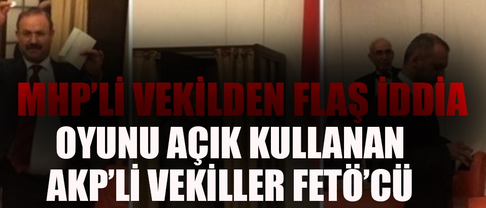 MHP'li vekil: FETÖ'cü olan AKP'li vekiller oylarını açık kullanıyor