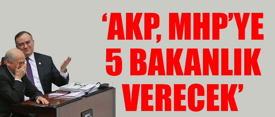 AKP, MHP'ye en az 5 bakanlık verecek