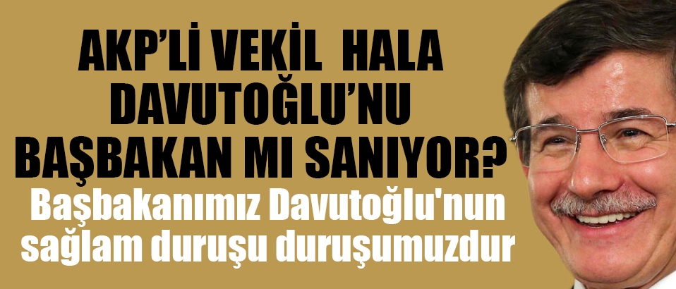 AKP'li vekil hala Davutoğlunu mu başbakan sanıyor?