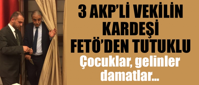3 AKP'li vekilin kardeşi FETÖ'den tutuklu