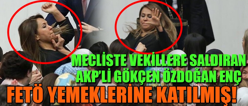 Meclis'te vekillere saldıran AKP'li Enç FETÖ yemeklerinde boy göstermiş