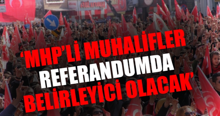 'MHP'li muhalifler referandumda belirleyici olacak'