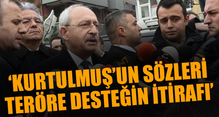 Kılıçdaroğlu: Kurtulmuş'un sözleri teröre desteğin itirafıdır!