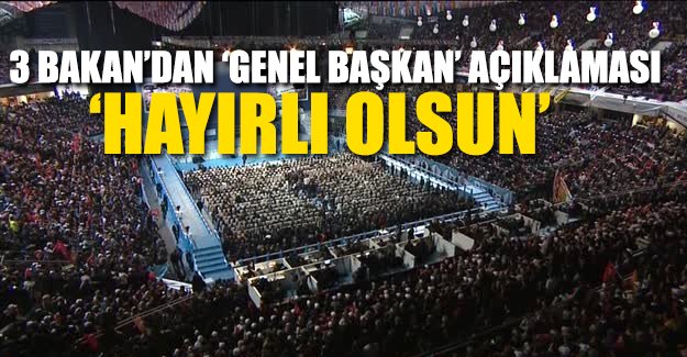 AKP'li 3 Bakan'dan 'genel başkan' açıklaması!