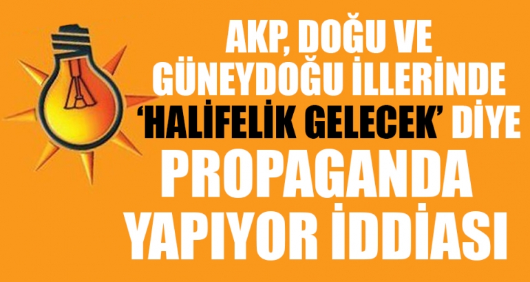 AKP, Doğu ve Güneydoğu illerinde 'Halifelik gelecek' diye propaganda yapıyor iddiası