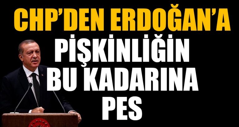 CHP'den Erdoğan'a; pişkinliğin bu kadarına da pes